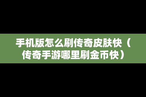 手机版怎么刷传奇皮肤快（传奇手游哪里刷金币快）