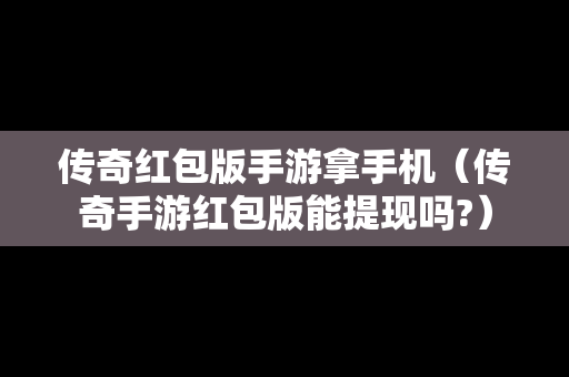 传奇红包版手游拿手机（传奇手游红包版能提现吗?）