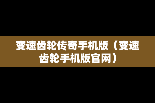 变速齿轮传奇手机版（变速齿轮手机版官网）