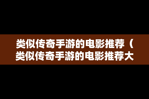 类似传奇手游的电影推荐（类似传奇手游的电影推荐大全）