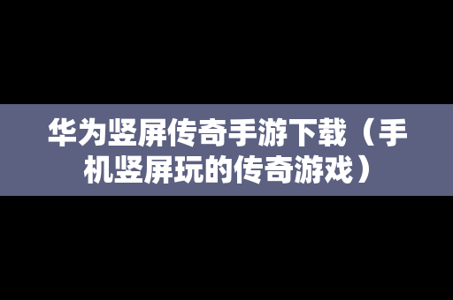 华为竖屏传奇手游下载（手机竖屏玩的传奇游戏）