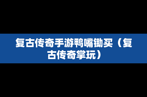复古传奇手游鸭嘴锄买（复古传奇掌玩）