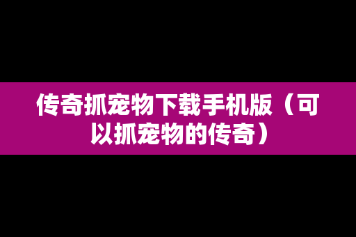 传奇抓宠物下载手机版（可以抓宠物的传奇）