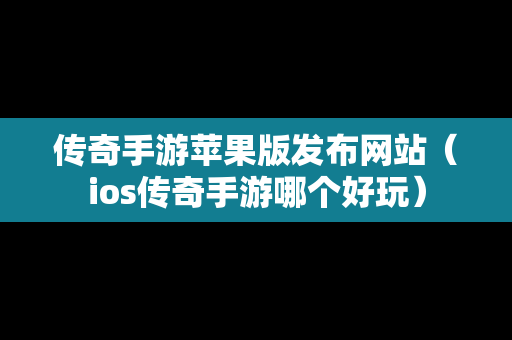传奇手游苹果版发布网站（ios传奇手游哪个好玩）