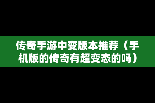 传奇手游中变版本推荐（手机版的传奇有超变态的吗）