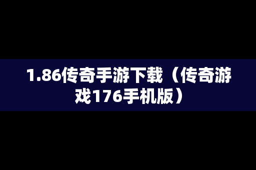 1.86传奇手游下载（传奇游戏176手机版）
