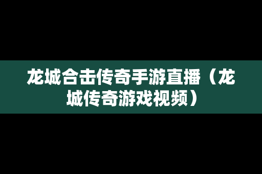 龙城合击传奇手游直播（龙城传奇游戏视频）