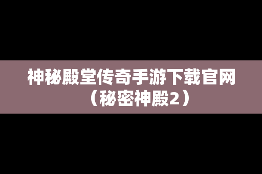 神秘殿堂传奇手游下载官网（秘密神殿2）