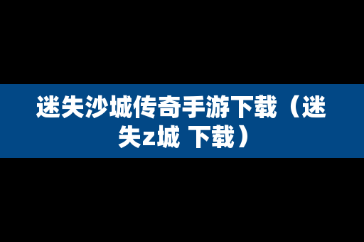 迷失沙城传奇手游下载（迷失z城 下载）