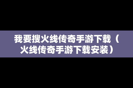 我要搜火线传奇手游下载（火线传奇手游下载安装）