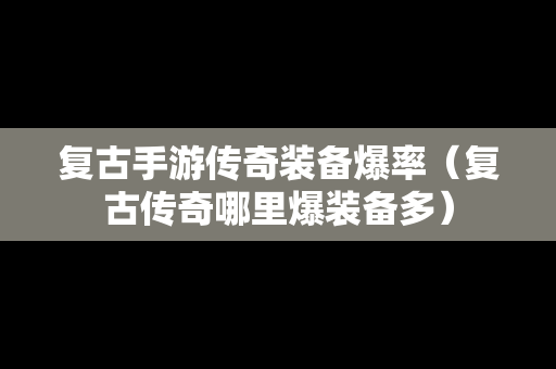 复古手游传奇装备爆率（复古传奇哪里爆装备多）