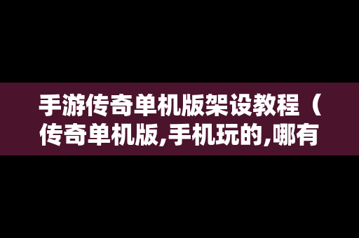 手游传奇单机版架设教程（传奇单机版,手机玩的,哪有下）