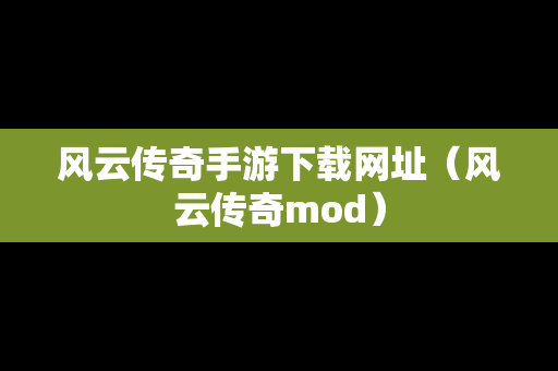 风云传奇手游下载网址（风云传奇mod）