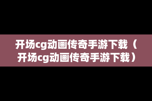 开场cg动画传奇手游下载（开场cg动画传奇手游下载）