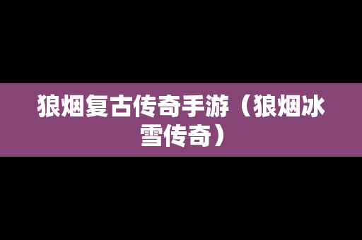 狼烟复古传奇手游（狼烟冰雪传奇）
