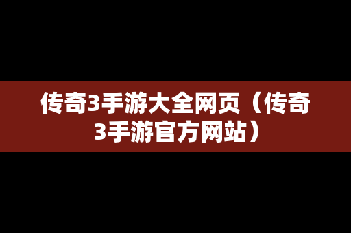 传奇3手游大全网页（传奇3手游官方网站）
