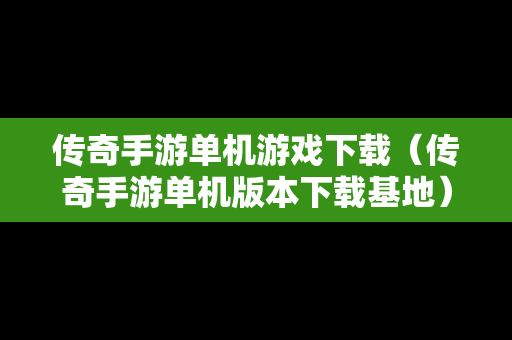 传奇手游单机游戏下载（传奇手游单机版本下载基地）