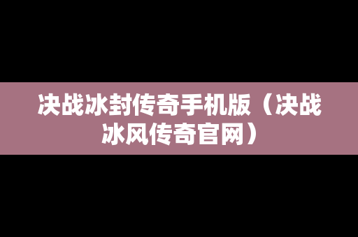 决战冰封传奇手机版（决战冰风传奇官网）