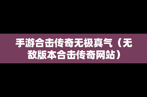 手游合击传奇无极真气（无敌版本合击传奇网站）