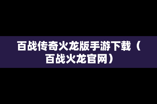 百战传奇火龙版手游下载（百战火龙官网）