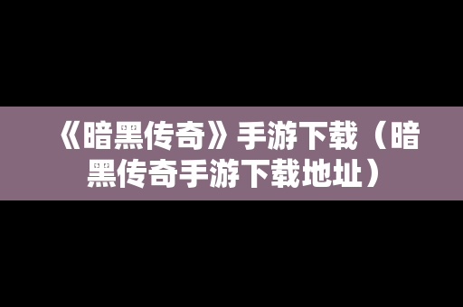 《暗黑传奇》手游下载（暗黑传奇手游下载地址）