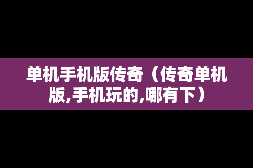 单机手机版传奇（传奇单机版,手机玩的,哪有下）