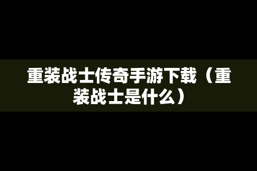 重装战士传奇手游下载（重装战士是什么）