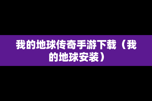 我的地球传奇手游下载（我的地球安装）