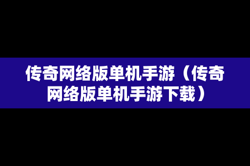传奇网络版单机手游（传奇网络版单机手游下载）