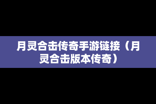 月灵合击传奇手游链接（月灵合击版本传奇）