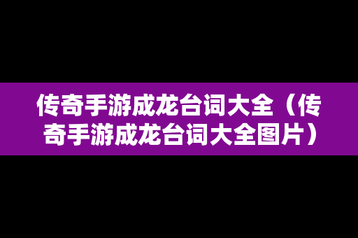 传奇手游成龙台词大全（传奇手游成龙台词大全图片）