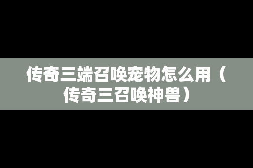 传奇三端召唤宠物怎么用（传奇三召唤神兽）