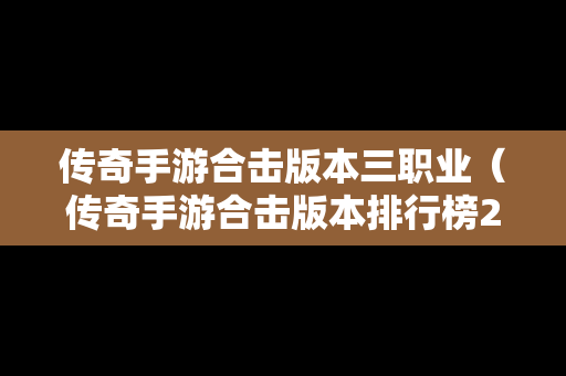 传奇手游合击版本三职业（传奇手游合击版本排行榜2020）