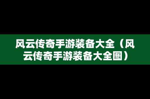 风云传奇手游装备大全（风云传奇手游装备大全图）