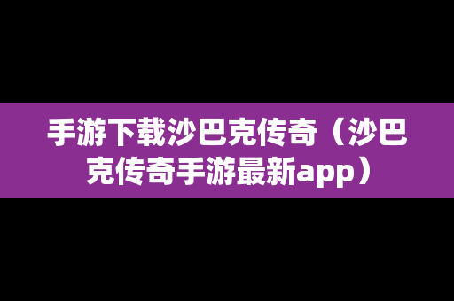 手游下载沙巴克传奇（沙巴克传奇手游最新app）