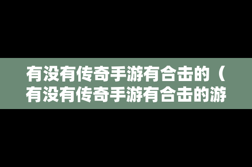 有没有传奇手游有合击的（有没有传奇手游有合击的游戏）