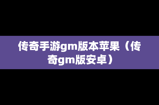 传奇手游gm版本苹果（传奇gm版安卓）