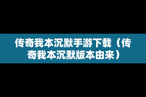 传奇我本沉默手游下载（传奇我本沉默版本由来）