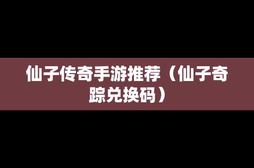 仙子传奇手游推荐（仙子奇踪兑换码）