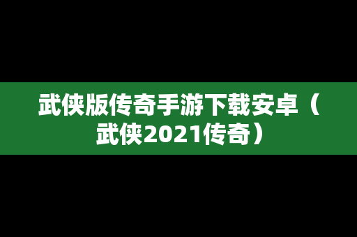 武侠版传奇手游下载安卓（武侠2021传奇）