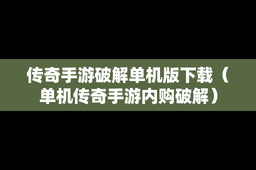 传奇手游破解单机版下载（单机传奇手游内购破解）