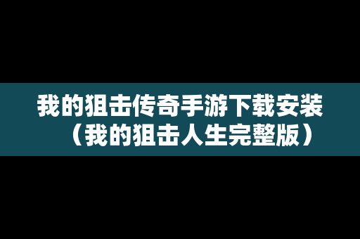 我的狙击传奇手游下载安装（我的狙击人生完整版）