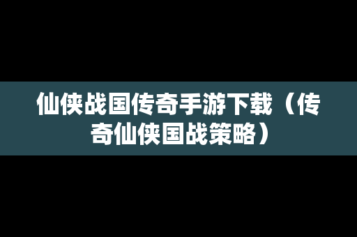 仙侠战国传奇手游下载（传奇仙侠国战策略）
