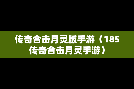 传奇合击月灵版手游（185传奇合击月灵手游）