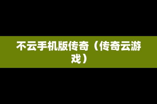 不云手机版传奇（传奇云游戏）