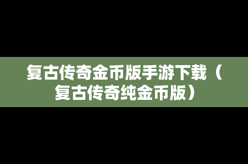 复古传奇金币版手游下载（复古传奇纯金币版）