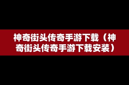 神奇街头传奇手游下载（神奇街头传奇手游下载安装）