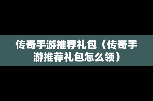 传奇手游推荐礼包（传奇手游推荐礼包怎么领）