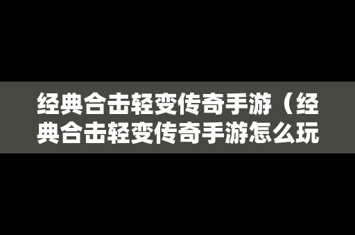 经典合击轻变传奇手游（经典合击轻变传奇手游怎么玩）