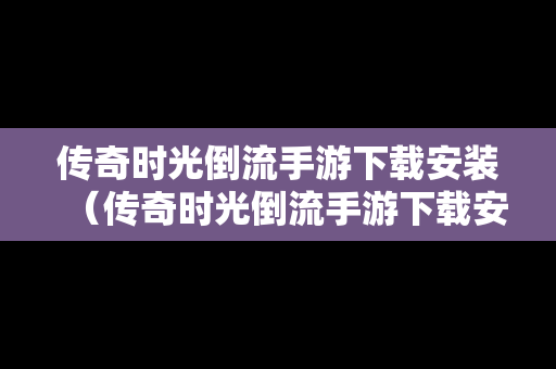 传奇时光倒流手游下载安装（传奇时光倒流手游下载安装最新版）